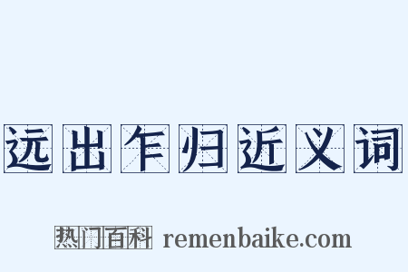 远出乍归近义词是什么意思的图片